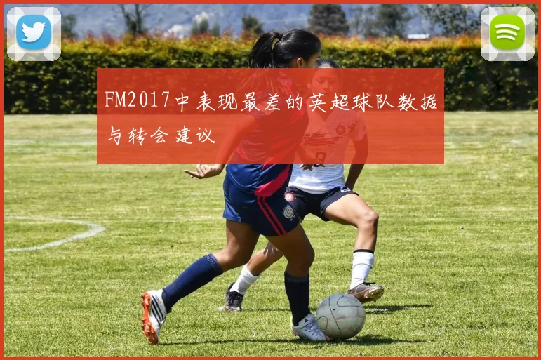 FM2017中表现最差的英超球队数据与转会建议