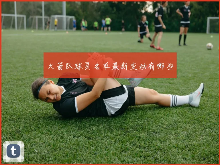 火箭队球员名单最新变动有哪些