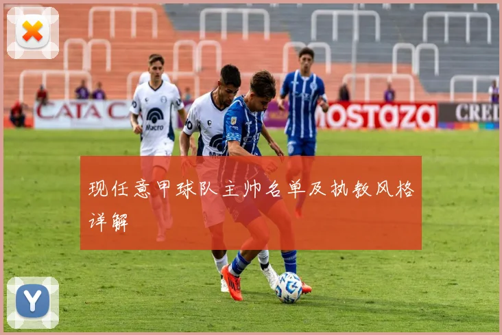 现任意甲球队主帅名单及执教风格详解