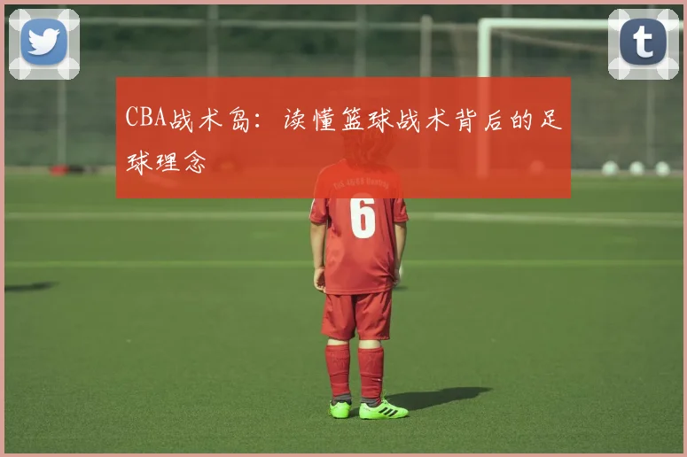 CBA战术岛：读懂篮球战术背后的足球理念
