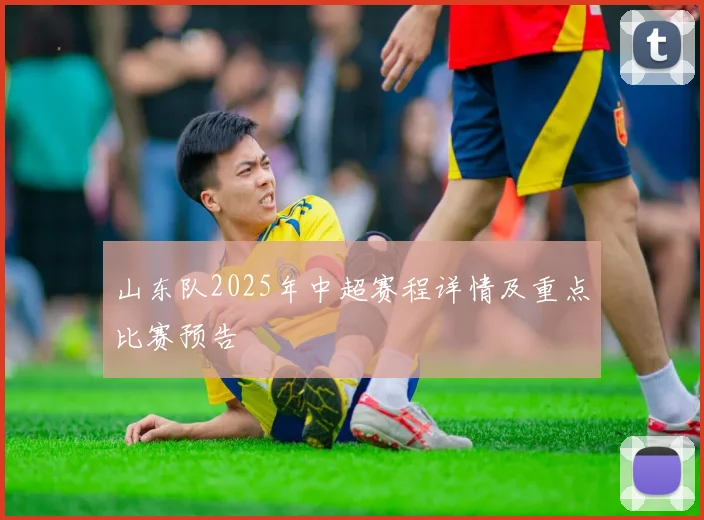 山东队2025年中超赛程详情及重点比赛预告