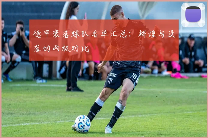 德甲衰落球队名单汇总：辉煌与没落的两极对比