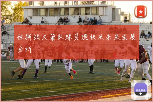 休斯顿火箭队球员现状及未来发展分析