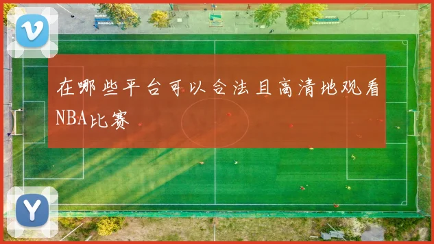 在哪些平台可以合法且高清地观看NBA比赛