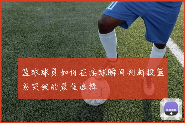 篮球球员如何在接球瞬间判断投篮或突破的最佳选择