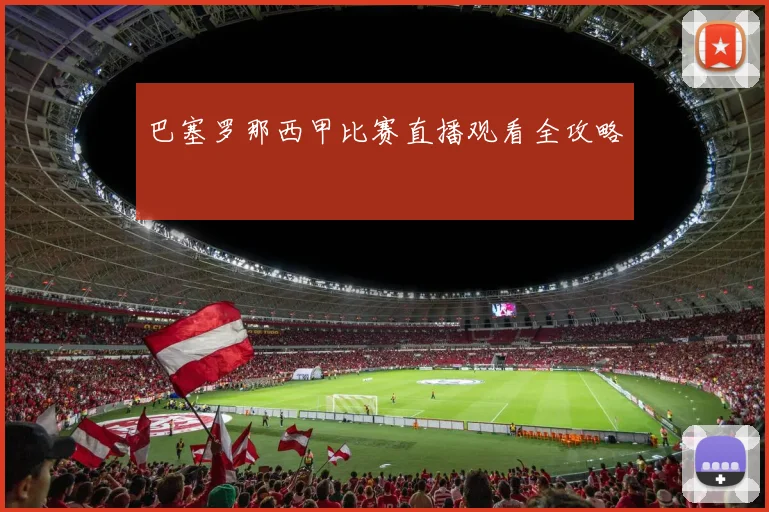 巴塞罗那西甲比赛直播观看全攻略