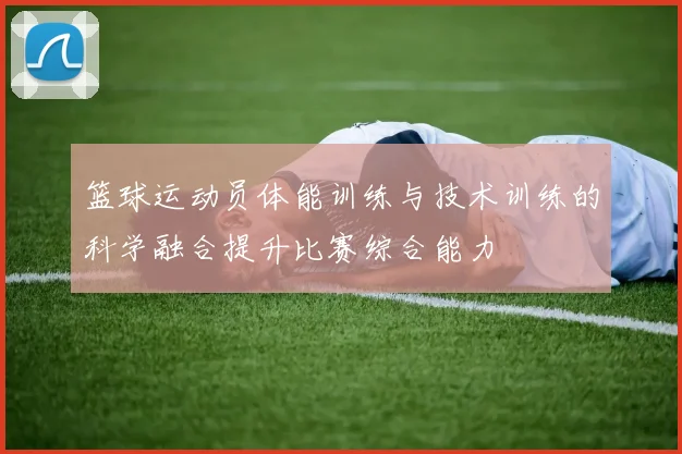 篮球运动员体能训练与技术训练的科学融合提升比赛综合能力