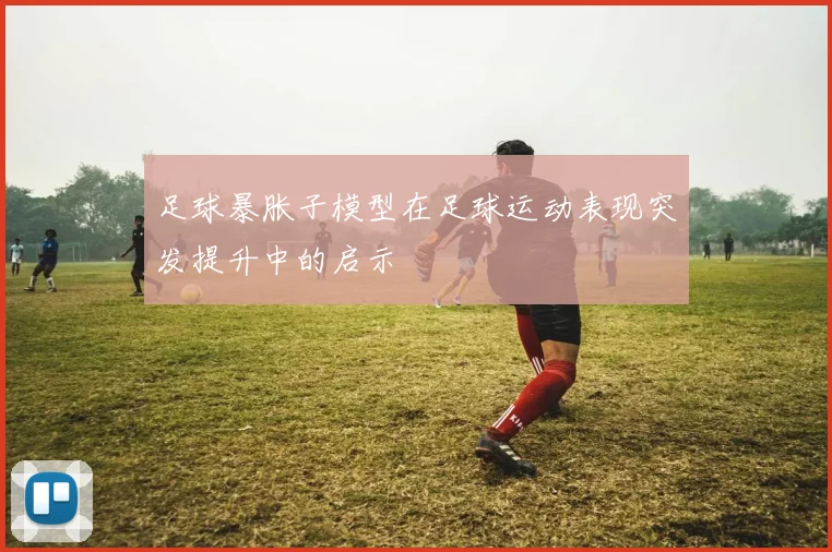 足球暴胀子模型在足球运动表现突发提升中的启示